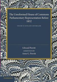 Cover image for The Unreformed House of Commons: Volume 2, Scotland and Ireland: Parliamentary Representation Before 1831