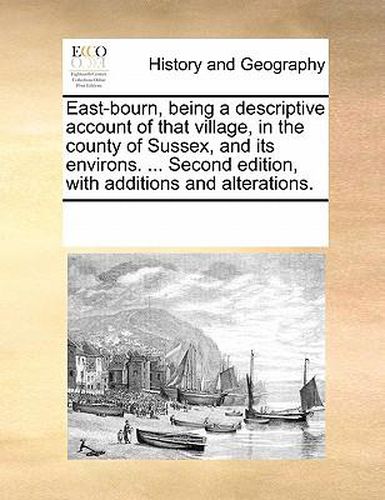 Cover image for East-Bourn, Being a Descriptive Account of That Village, in the County of Sussex, and Its Environs. ... Second Edition, with Additions and Alterations.