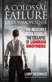 Cover image for A Colossal Failure of Common Sense: The Incredible Inside Story of the Collapse of Lehman Brothers