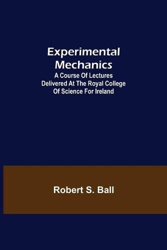 Cover image for Experimental Mechanics; A Course of Lectures Delivered at the Royal College of Science for Ireland