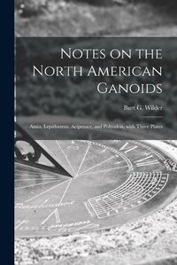 Cover image for Notes on the North American Ganoids [microform]: Amia, Lepidosteus, Acipenser, and Polyodon, With Three Plates