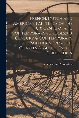 Cover image for French, Dutch and American Paintings of the XIX Century and Contemporary Schools;XIX Century & Contemporary Paintings From the Charles A. Gould Estate Collection