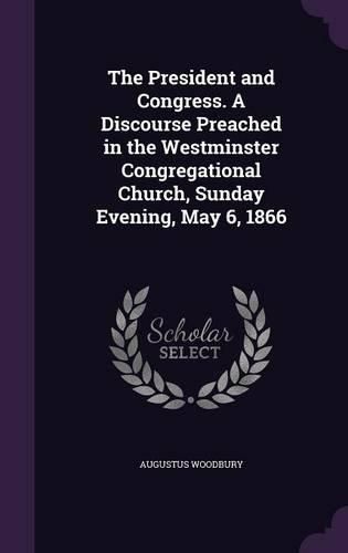 Cover image for The President and Congress. a Discourse Preached in the Westminster Congregational Church, Sunday Evening, May 6, 1866