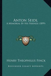 Cover image for Anton Seidl: A Memorial by His Friends (1899)