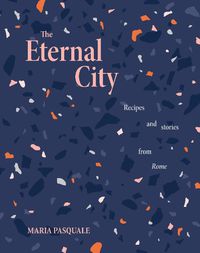 Cover image for The Eternal City: Recipes & Stories from Rome