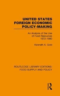 Cover image for United States Foreign Economic Policy-Making: An Analysis of the Use of Food Resources 1972-1980