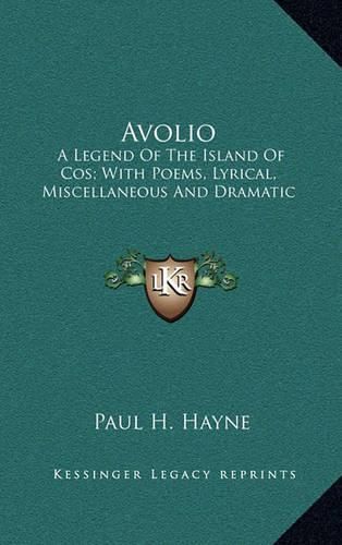 Avolio Avolio: A Legend of the Island of Cos; With Poems, Lyrical, Miscellaa Legend of the Island of Cos; With Poems, Lyrical, Miscellaneous and Dramatic Neous and Dramatic