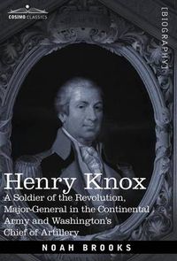 Cover image for Henry Knox: A Soldier of the Revolution, Major-General in the Continental Army and Washington's Chief of Artillery