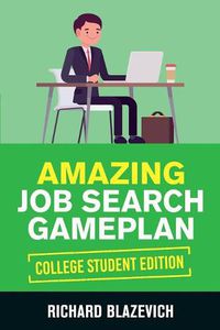 Cover image for Amazing Job Search Gameplan - College Student Edition: How to Land Your Dream Job Before You Graduate from College