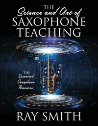 Cover image for The Science and Art of Saxophone Teaching: The Essential Saxophone Resource