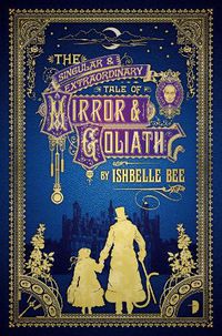 Cover image for The Singular & Extraordinary Tale of Mirror & Goliath: From the Peculiar Adventures of John Lovehart, Esq., Volume 1