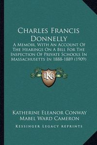 Cover image for Charles Francis Donnelly: A Memoir, with an Account of the Hearings on a Bill for the Inspection of Private Schools in Massachusetts in 1888-1889 (1909)