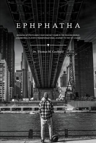 Cover image for Ephphatha: Growing Up Profoundly Deaf and Not Dumb in the Hearing World: A Basketball Player's Transformational Journey to the Ivy League