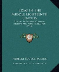 Cover image for Texas in the Middle Eighteenth Century: Studies in Spanish Colonial History and Administration (1915)