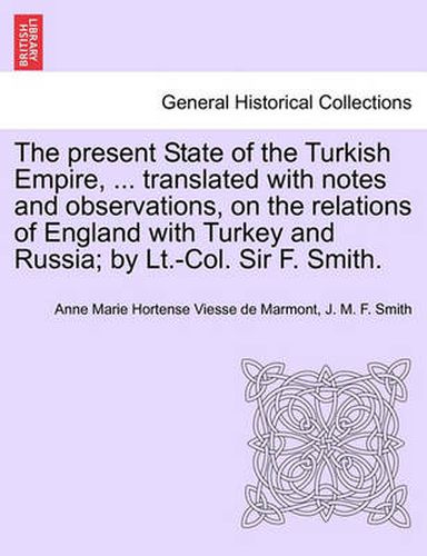 Cover image for The Present State of the Turkish Empire, ... Translated with Notes and Observations, on the Relations of England with Turkey and Russia; By LT.-Col. Sir F. Smith.