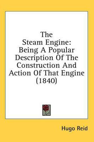 Cover image for The Steam Engine: Being a Popular Description of the Construction and Action of That Engine (1840)