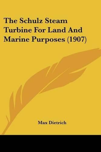 Cover image for The Schulz Steam Turbine for Land and Marine Purposes (1907)