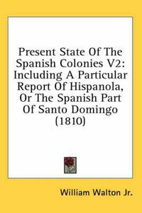 Cover image for Present State of the Spanish Colonies V2: Including a Particular Report of Hispanola, or the Spanish Part of Santo Domingo (1810)