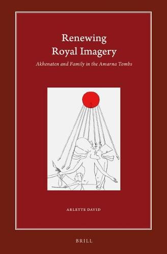 Renewing Royal Imagery: Akhenaten and Family in the Amarna Tombs