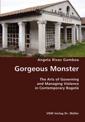Cover image for Gorgeous Monster- The Arts of Governing and Managing Violence in Contemporary Bogota