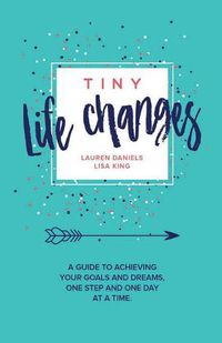 Cover image for Tiny Life Changes: A Guide to Achieving Your Goals and Dreams One Step and One Day at a Time