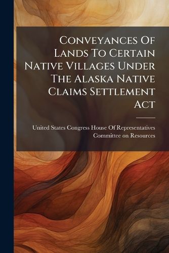 Cover image for Conveyances Of Lands To Certain Native Villages Under The Alaska Native Claims Settlement Act