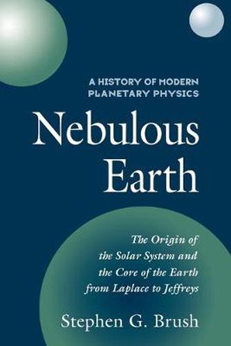 A History of Modern Planetary Physics: Volume 1, The Origin of the Solar System and the Core of the Earth from LaPlace to Jeffreys: Nebulous Earth