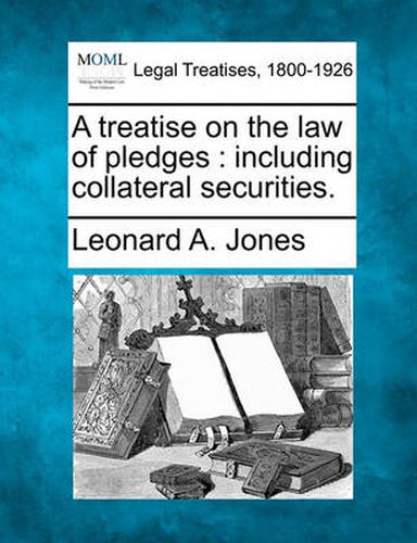 A Treatise on the Law of Pledges: Including Collateral Securities.