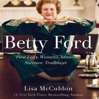 Cover image for Betty Ford: First Lady, Women's Advocate, Survivor, Trailblazer