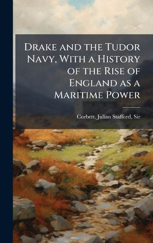 Cover image for Drake and the Tudor Navy, With a History of the Rise of England as a Maritime Power