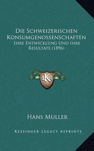 Die Schweizerischen Konsumgenossenschaften: Ihre Entwicklung Und Ihre Resultate (1896)