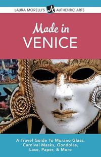 Cover image for Made in Venice: A Travel Guide To Murano Glass, Carnival Masks, Gondolas, Lace, Paper, & More