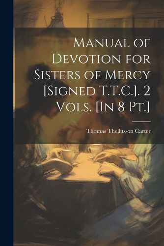 Manual of Devotion for Sisters of Mercy [Signed T.T.C.]. 2 Vols. [In 8 Pt.]