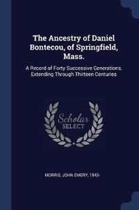 Cover image for The Ancestry of Daniel Bontecou, of Springfield, Mass.: A Record of Forty Successive Generations, Extending Through Thirteen Centuries