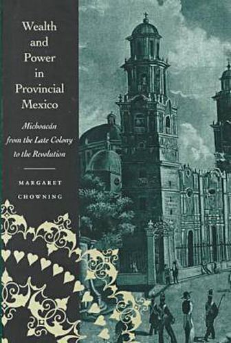 Cover image for Wealth and Power in Provincial Mexico: Michoacan from the Late Colony to the Revolution