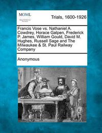 Cover image for Francis Vose vs. Nathaniel A. Cowdrey, Horace Galpen, Frederick P. James, William Gould, David M. Hughes, Russell Sage and The Milwaukee & St. Paul Railway Company
