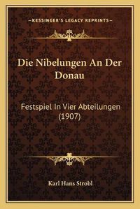 Cover image for Die Nibelungen an Der Donau: Festspiel in Vier Abteilungen (1907)