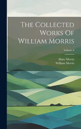 Cover image for The Collected Works Of William Morris; Volume 6