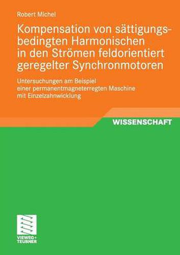 Kompensation Von Sattigungsbedingten Harmonischen in Der Stroemen Feldorientiert Geregelter Synchronmotoren: Untersuchungen Am Beispiel Einer Permanentmagneterregten Maschine Mit Einzelzahnwicklung