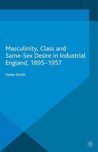 Cover image for Masculinity, Class and Same-Sex Desire in Industrial England, 1895-1957