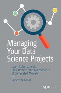 Cover image for Managing Your Data Science Projects: Learn Salesmanship, Presentation, and Maintenance of Completed Models