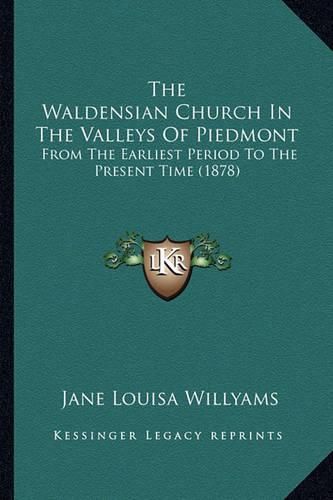 The Waldensian Church in the Valleys of Piedmont the Waldensian Church in the Valleys of Piedmont: From the Earliest Period to the Present Time (1878) from the Earliest Period to the Present Time (1878)