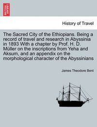 Cover image for The Sacred City of the Ethiopians. Being a Record of Travel and Research in Abyssinia in 1893 with a Chapter by Prof. H. D. Muller on the Inscriptions from Yeha and Aksum, and an Appendix on the Morphological Character of the Abyssinians