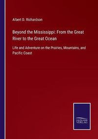 Cover image for Beyond the Mississippi: From the Great River to the Great Ocean: Life and Adventure on the Prairies, Mountains, and Pacific Coast