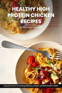 Cover image for Healthy High Protein Chicken Recipes Cookbook