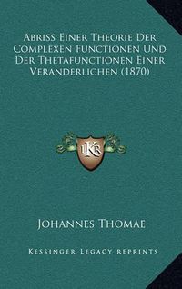 Cover image for Abriss Einer Theorie Der Complexen Functionen Und Der Thetafunctionen Einer Veranderlichen (1870)