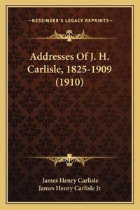 Cover image for Addresses of J. H. Carlisle, 1825-1909 (1910)