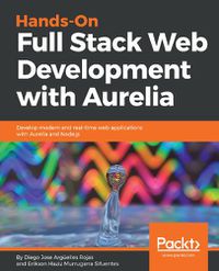 Cover image for Hands-On Full Stack Web Development with Aurelia: Develop modern and real-time web applications with Aurelia and Node.js