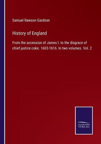 Cover image for History of England: From the accession of James I. to the disgrace of chief justice coke. 1603-1616. In two volumes. Vol. 2