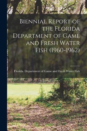 Cover image for Biennial Report of the Florida Department of Game and Fresh Water Fish (1960-1962)